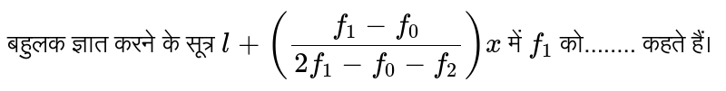 बहुलक ज्ञात करने के सूत्र `l+((f_1 - f_0)/(2 f_1 - f_0 - f_2))x ` में `f_1` को........ कहते हैं।