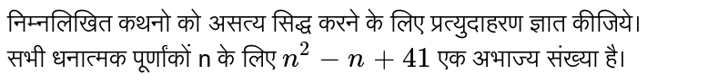 निम्नलिखित कथनो  को असत्य सिद्ध करने के लिए प्रत्युदाहरण ज्ञात कीजिये। <br> सभी धनात्मक  पूर्णांकों n  के लिए  `n^(2) - n + 41 `  एक अभाज्य  संख्या है। 