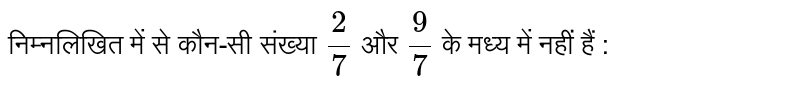 निम्नलिखित में से कौन-सी संख्या  `(2)/(7)`  और  `(9)/(7)`  के मध्य में नहीं हैं : 