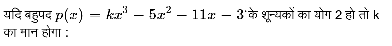 यदि बहुपद  `p(x) = kx^(3)-5x^(2)-11x-3``के शून्यकों का योग  2 हो तो k का मान होगा :
