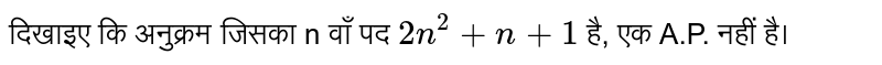 दिखाइए कि अनुक्रम जिसका n वाँ पद  `2n^(2)+n+1`  है, एक A.P. नहीं है।