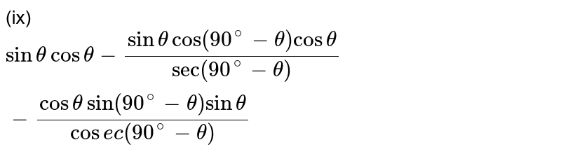 (ix)`sinthetacostheta-(sinthetacos(90^(@)-theta)costheta)/(sec(90^(@)-theta))-(costhetasin(90^(@)-theta)sintheta)/(cosec(90^(@)-theta))`
