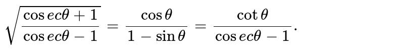 `sqrt((cosectheta+1)/(cosectheta-1))=(costheta)/(1-sintheta)=(cottheta)/(cosectheta-1).`