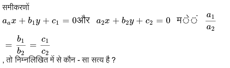 समीकरणों `a_(a) x + b_(1)y + c_(1) = 0 "और " a_(2)x+ b_(2)y + c_(2) = 0 " में " a_(1)/a_(2) = b_(1)/b_(2) = c_(1)/c_(2)`,  तो निम्नलिखित में से कौन - सा सत्य है ? 