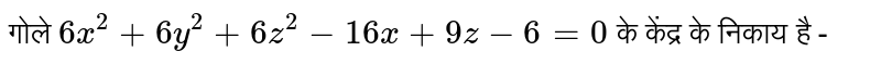 गोले  `6x ^(2) +6y^(2)+ 6z ^(2) - 16 x + 9z - 6=0`  के केंद्र के निकाय है - 