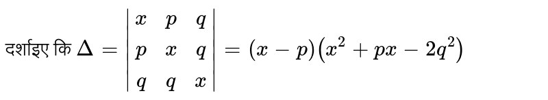 दर्शाइए कि `Delta=|(x,p,q),(p,x,q),(q,q,x)|=(x-p)(x^(2)+px-2q^(2))`