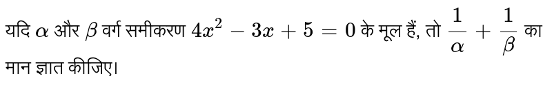 यदि  `alpha`  और  `beta` वर्ग समीकरण `4x^(2)-3x+5=0`  के मूल हैं, तो  `(1)/(alpha)+(1)/(beta)`  का मान ज्ञात कीजिए।