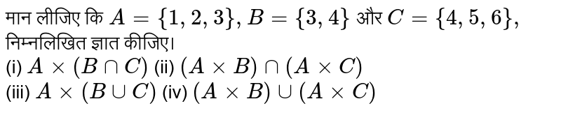 मान लीजिए कि `A={1,2,3},B={3,4}` और `C={4,5,6},`  निम्नलिखित ज्ञात कीजिए।   <br> (i) `Axx(BnnC)` (ii) `(AxxB)nn(AxxC)` <br> (iii) `Axx(BuuC)` (iv) `(AxxB)uu(AxxC)` 