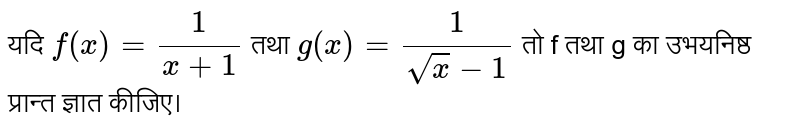 यदि `f(x)=(1)/(x+1)`  तथा `g(x)=(1)/(sqrt(x)-1)` तो f तथा g का उभयनिष्ठ प्रान्त ज्ञात कीजिए।  