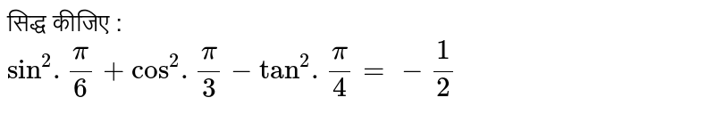 सिद्ध कीजिए : <br> `sin^(2) . pi/6 + cos^(2) . pi/3 - tan ^(2) . pi/4 = - 1/2`