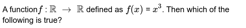  
 A function`f` : `RR` `rarr` `RR` defined as `f(x)` = `x^3`. Then which of the following is true?