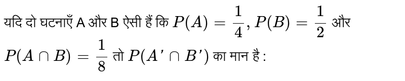 यदि दो घटनाएँ A और B ऐसी हैं कि `P(A) = (1)/(4), P(B) = (1)/(2)` और `P(A nn B) = (1)/(8)` तो `P(A' nn B')` का मान है : 