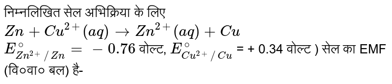 निम्नलिखित सेल अभिक्रिया के लिए <br> `Zn+Cu^(2+)(aq) to Zn^(2+) (aq)+Cu` <br> `E_(Zn^(2+)//Zn)^(@)=-0.76` वोल्ट,  `E_(Cu^(2+)//Cu)^(@)` = + 0.34 वोल्ट ) सेल का EMF (वि०वा० बल) है-