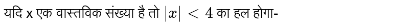 यदि x एक वास्तविक संख्या है तो  `|x| lt 4`  का हल होगा-