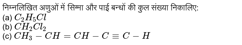 निम्नलिखित अणुओं में सिग्मा और पाई बन्धों की कुल संख्या निकालिए: <br>  (a) `C_(2)H_(5)Cl` <br> (b) `CH_(2)Cl_(2)` <br> (c) `CH_(3)-CH=CH-C-=C-H`