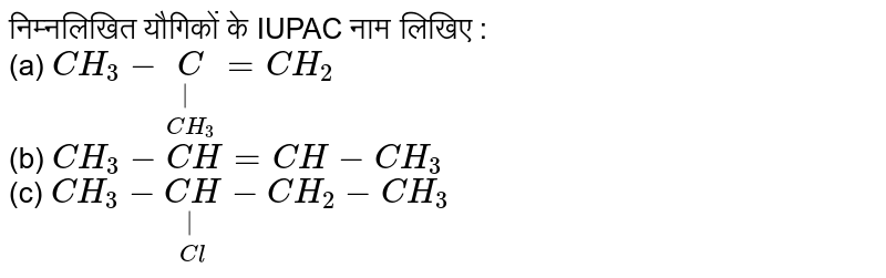 निम्नलिखित यौगिकों के IUPAC नाम लिखिए :  <br> (a) `CH_3-underset(CH_3)underset(|)C=CH_2` <br> (b) `CH_3-CH=CH-CH_3` <br> (c) `CH_3-underset(Cl)underset(|)(CH)-CH_2-CH_3` 