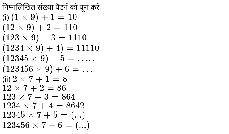 निम्नलिखित संख्या पैटर्न को पूरा करें। <br> (i) `(1xx9)+1=10` <br> `(12xx9)+2=110` <br> `(123xx9)+3=1110` <br> `(1234xx9)+4)=11110` <br> `(12345xx9)+5=…..` <br> `(123456xx9)+6= ….` <br> (ii) `2xx7+1=8` <br> `12xx7+2=86` <br> `123xx7+3=864` <br> `1234xx7+4=8642` <br> `12345xx7+5=(...)` <br> `123456xx7+6=(...)` 