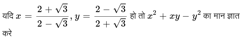 यदि  `x=(2+sqrt3)/(2-sqrt3),y=(2-sqrt3)/(2+sqrt3)`  हो तो  `x^2+xy-y^2`  का मान ज्ञात करे 