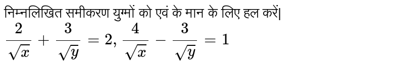 निम्नलिखित समीकरण युग्मों को एवं के मान के लिए हल करें|  `2/(sqrtx) + 3/(sqrty) = 2, 4/(sqrtx) - 3/(sqrty) = 1` 