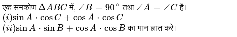 एक समकोण `DeltaABC` में, `/_B=90^(@)` तथा `/_A=/_C` है। <br> `(i) sinA*cosC+cosA*cosC` <br> `(ii)sinA*sinB+cosA*cosB` का मान ज्ञात करे। 