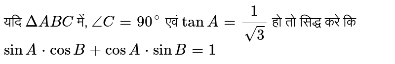 यदि `DeltaABC` में, `/_C=90^(@)` एवं `tanA=(1)/(sqrt(3))` हो तो सिद्ध करे कि <br> `sinA*cosB+cosA*sinB=1`