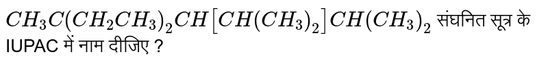 `CH_3C (CH_2CH_3)_2CH[CH(CH_3)_2]CH(CH_3)_2` संघनित सूत्र के IUPAC में नाम दीजिए ?