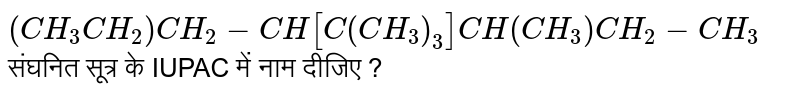 `(CH_3CH_2)CH_2-CH [C(CH_3)_3]CH(CH_3)CH_2-CH_3` संघनित सूत्र के IUPAC में नाम दीजिए ?