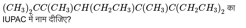 `(CH_3)_2C C(CH_3)CH(CH_2CH_3)C (CH_3)C(CH_2CH_3)_2` का IUPAC में नाम दीजिए?