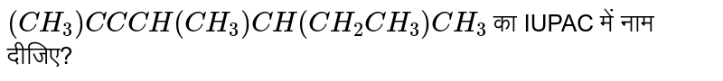 `(CH_3)C C CH(CH_3)CH(CH_2CH_3)CH_3` का IUPAC में नाम दीजिए?