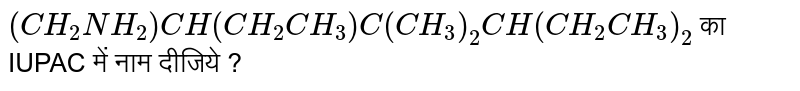 `(CH_2NH_2)CH(CH_2CH_3)C (CH_3)_2CH(CH_2CH_3)_2` का IUPAC में नाम दीजिये ?