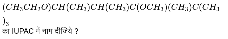 `(CH_3CH_2O)CH(CH_3)CH(CH_3)C (OCH_3)(CH_3)C(CH_3)_3` का IUPAC में नाम दीजिये ?