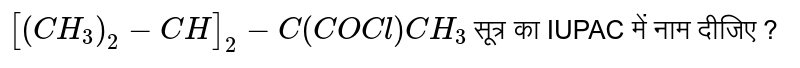 `[(CH_3)_2-CH]_2-C(COCl)CH_3` सूत्र का IUPAC में नाम दीजिए ?