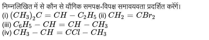 निम्नलिखित में से कौन से यौगिक समपक्ष-विपक्ष समावयवता प्रदर्शित करेंगें। <br> (i) `(CH_(3))_(2)C = CH-C_(2)H_(5)` (ii) `CH_(2) = CBr_(2)` <br> (iii) `C_(6)H_(5)-CH=CH-CH_(3)` <br> (iv) `CH_(3) -CH = C Cl-CH_(3)`