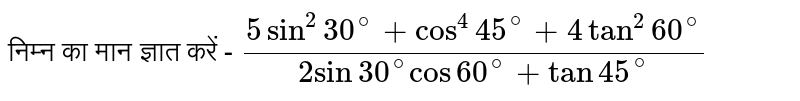 निम्न का मान ज्ञात करें - `( 5 sin^(2)30^(@)+cos^(4)45^(@)+4 tan^(2)60^(@))/(2 sin 30^(@) cos60^(@)+tan 45^(@))` 