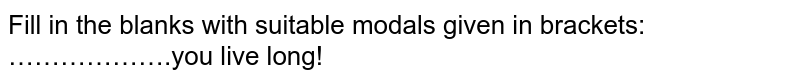 Fill in the blanks with suitable modals given in brackets: <br> ……………….you live long!