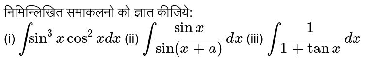 निमिन्लिखित समाकलनो को ज्ञात कीजिये: <br> (i) `int sin^(3)x cos^(2) x dx` (ii) `int (sin x)/(sin(x+a))dx` (iii) `int(1)/(1+tan x)dx` 