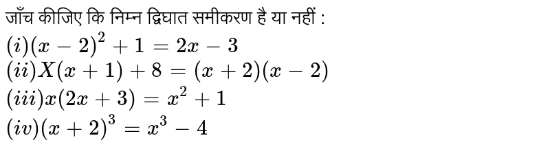 जाँच कीजिए  कि निम्न द्विघात  समीकरण  है या नहीं :  <br> ` (i) (x-2) ^(2) +1=2x-3` <br> `(ii) X(x+1)+8=(x+2)(x-2)` <br> `(iii)  x(2x+3)=x^(2)+1` <br> `(iv) (x+2)^(3)=x^(3)-4`