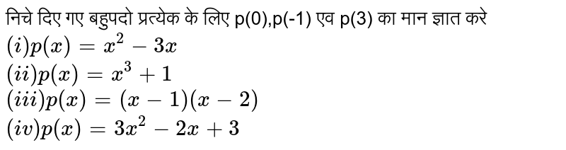 निचे  दिए गए  बहुपदो  प्रत्येक  के लिए  p(0),p(-1)  एव p(3) का मान ज्ञात करे  <br> `(i) p(x)=x^(2)-3x` <br> `(ii) p(x)=x^(3)+1` <br> `(iii) p(x)=(x-1)(x-2)` <br> `(iv) p(x)=3x^(2)-2x+3` 