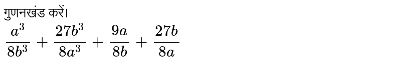 गुणनखंड करें। <br>  `(a^(3))/(8b^(3))+ (27b^(3))/(8a^(3))+ (9a)/(8b)+ (27b)/(8a)`
