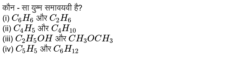 कौन - सा युग्म समावयवी है? <br> (i) `C_(6)H_(6)` और `C_(2)H_(6)`  <br> (ii) `C_(4)H_(5)` और `C_(4)H_(10)` <br> (iii) `C_(2)H_(5)OH` और `CH_(3)OCH_(3)` <br> (iv) `C_(5)H_(5)` और `C_(6)H_(12)`