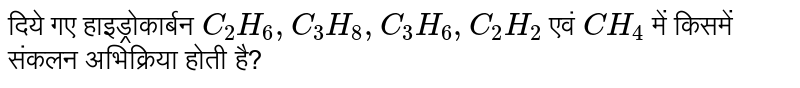 दिये गए हाइड्रोकार्बन `C_(2)H_(6), C_(3)H_(8), C_(3)H_(6), C_(2)H_(2)` एवं `CH_(4)` में किसमें संकलन अभिक्रिया होती है?