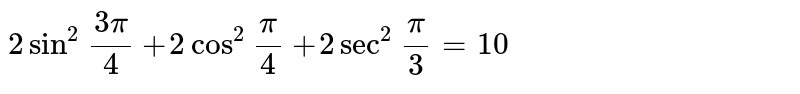 `2sin^(2)""(3pi)/(4)+2cos^(2)""(pi)/(4)+2sec^(2)""(pi)/(3)=10`