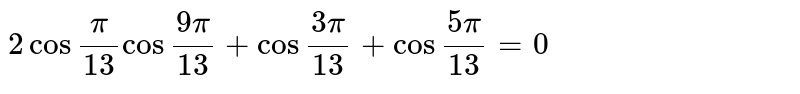 `2cos ""(pi)/(13)cos""(9pi)/(13)+cos""(3pi)/(13)+cos""(5pi)/(13)=0`