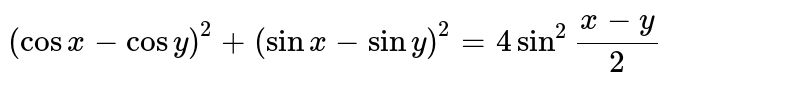 `(cos x- cos y)^(2) +( sin x- sin y)^(2)=4 sin^(2)""(x-y)/(2)`