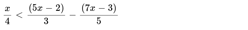 निम्न्लिखित प्रशन 5 से 16 तक वास्तविक संख्या x के लिए हल कीजिये : <br> `x/4lt((5x-2))/3-((7x-5))/5`