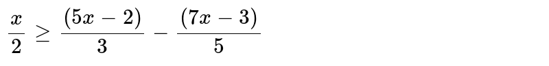 प्रशन 17 से 20 तक की असमिकाओ का हल ज्ञान कीजिये तथा उन्हें रेखा पर आलेखित कीजिये | <br> `x/2ge ((5-2))/3-((7x-3))/5`