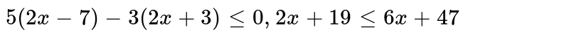 प्रशन 7 से 10 तक की असमिकाओ को हल कीजिये और उनके हल को संख्या रेखा पर निरूपित कीजिये | <br> `5(2x-1)-3(2x+3)le0, 2x+19le6x+47`.