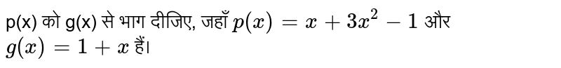 p(x) को  g(x) से भाग दीजिए, जहाँ `p(x)=x+3x^(2)-1` और `g(x)=1+x`  हैं।