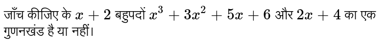 जाँच कीजिए के `x+2`  बहुपदों `x^(3)+3x^(2)+5x+6`  और `2x+4`  का एक गुणनखंड है या नहीं।