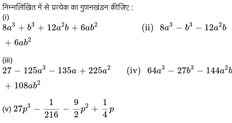 निम्नलिखित में से प्रत्येक का गुणनखंडन कीजिए : <br> (i) `8a^(3)+b^(3)+12a^(2)b+6ab^(2) "                 (ii) " 8a^(3)-b^(3)-12a^(2)b+6ab^(2)` <br> (iii) `27-125a^(3)-135a+225 a^(2) "     (iv) "  64a^(3)-27b^(3)-144 a^(2)b+108ab^(2)` <br> (v) `27p^(3)-(1)/(216)-(9)/(2)p^(2)+(1)/(4)p` 